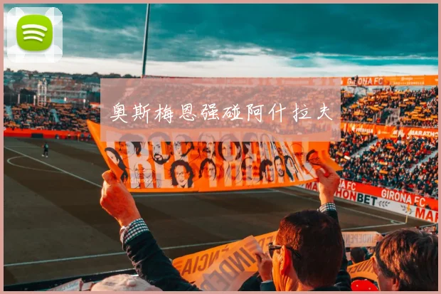 奥斯梅恩强碰阿什拉夫