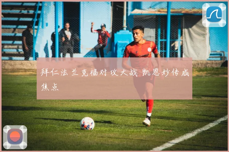 拜仁法兰克福对攻大战 凯恩妙传成焦点